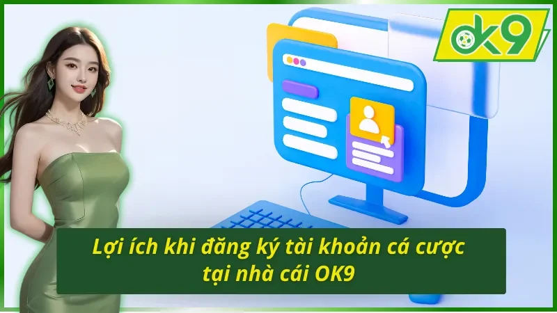 Cách Đăng Ký Tài Khoản OK9 - Đơn Giản, Hiệu Quả Cho Tân Thủ 3 Ưu điểm khi biết cách đăng ký tài khoản OK9
